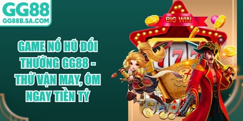 Game Nổ Hũ Đổi Thưởng GG88 - Thử Vận May, Ôm Ngay Tiền Tỷ