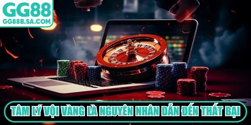 Kinh Nghiệm Về Bờ GG88 Giúp Người Chơi Đảo Chiều Bất Bại Tâm lý vội vàng là nguyên nhân dẫn đến thất bại ở người chơi